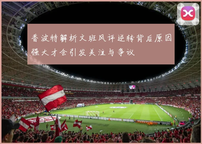 香波特解析文班风评逆转背后原因强大才会引发关注与争议