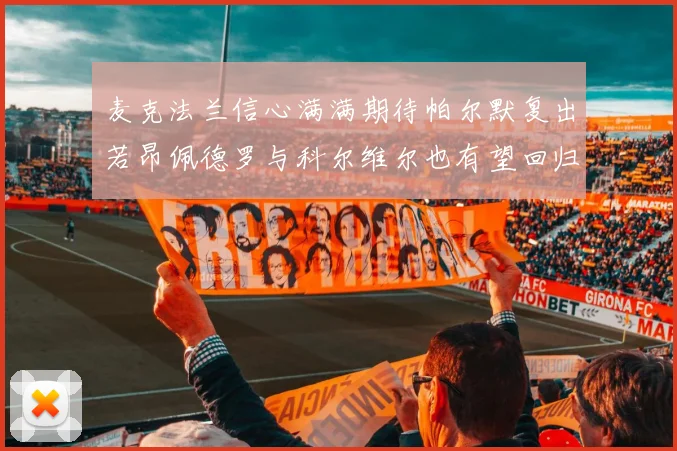 麦克法兰信心满满期待帕尔默复出若昂佩德罗与科尔维尔也有望回归