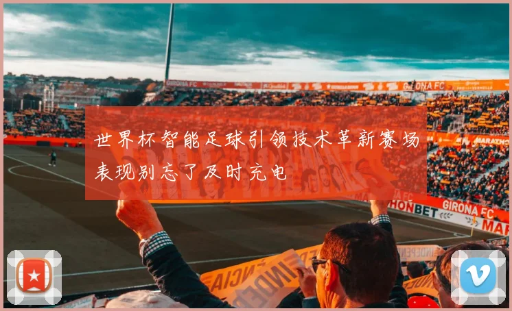 世界杯智能足球引领技术革新赛场表现别忘了及时充电