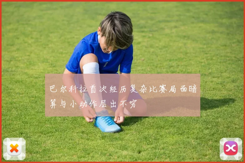 巴尔科拉首次经历复杂比赛局面暗算与小动作层出不穷