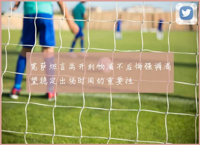 宽萨坦言离开利物浦不后悔强调渴望稳定出场时间的重要性