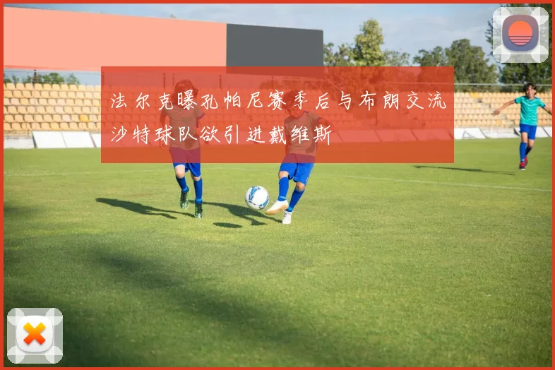 法尔克曝孔帕尼赛季后与布朗交流沙特球队欲引进戴维斯