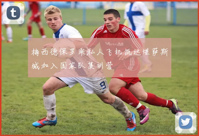 梅西德保罗乘私人飞机抵达堪萨斯城加入国家队集训营