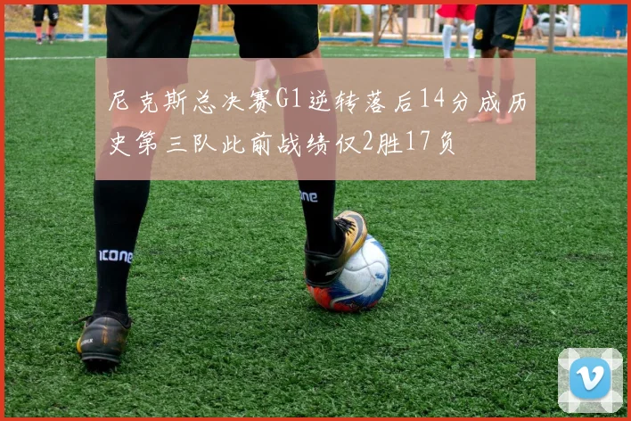 尼克斯总决赛G1逆转落后14分成历史第三队此前战绩仅2胜17负