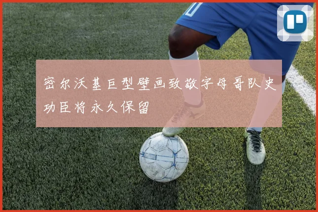 密尔沃基巨型壁画致敬字母哥队史功臣将永久保留