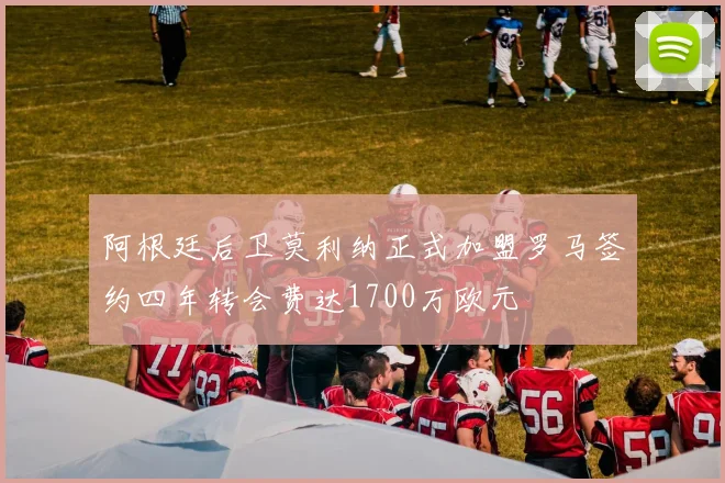 阿根廷后卫莫利纳正式加盟罗马签约四年转会费达1700万欧元