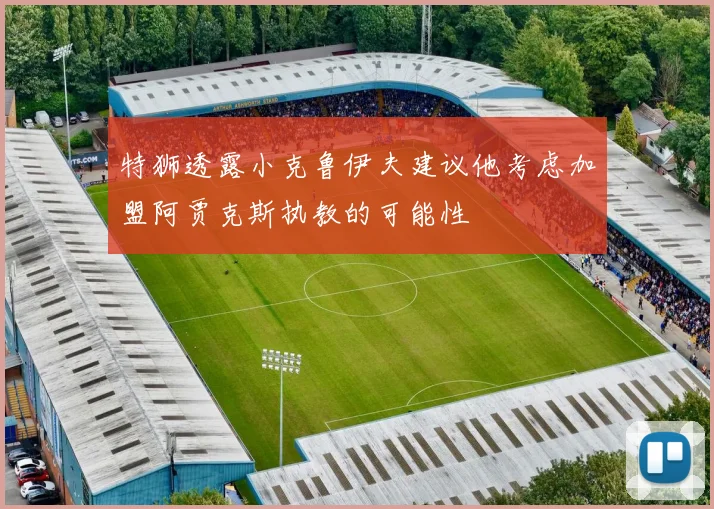 特狮透露小克鲁伊夫建议他考虑加盟阿贾克斯执教的可能性