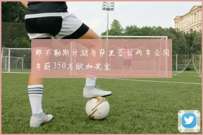 那不勒斯计划与萨里签订两年合同年薪350万欧加奖金